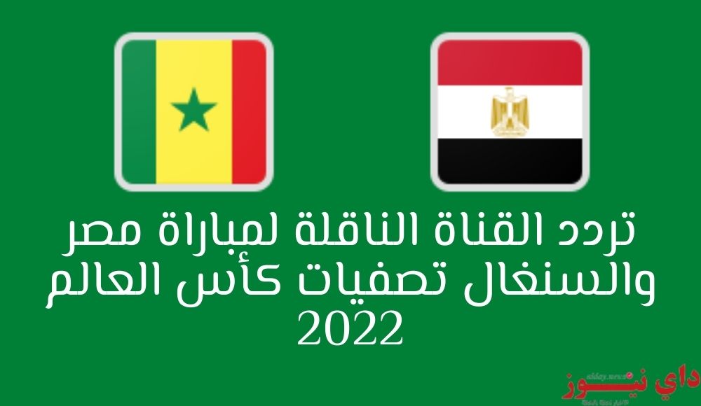 تردد القناة الناقلة لمباراة مصر والسنغال في تصفيات كأس العالم 2022